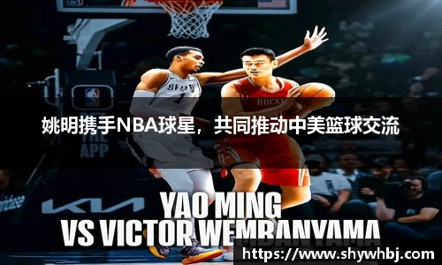 姚明携手NBA球星，共同推动中美篮球交流