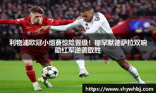 利物浦欧冠小组赛惊险晋级！穆罕默德萨拉双响助红军逆袭取胜