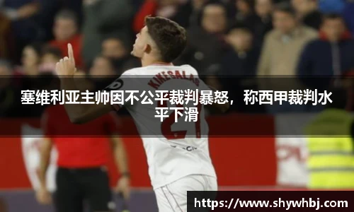 塞维利亚主帅因不公平裁判暴怒，称西甲裁判水平下滑