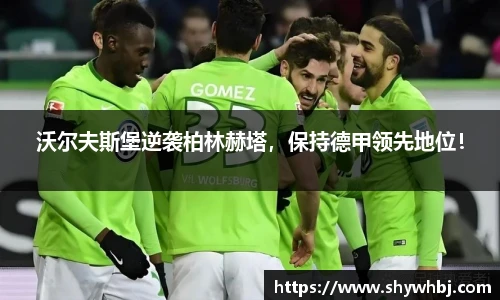 沃尔夫斯堡逆袭柏林赫塔，保持德甲领先地位！