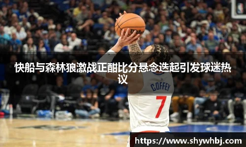 快船与森林狼激战正酣比分悬念迭起引发球迷热议