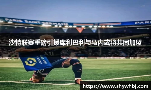 沙特联赛重磅引援库利巴利与马内或将共同加盟