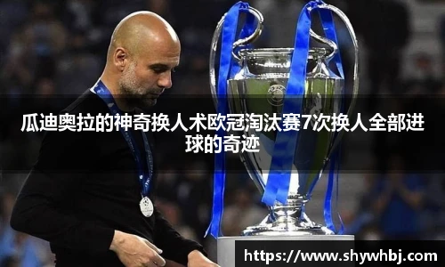 瓜迪奥拉的神奇换人术欧冠淘汰赛7次换人全部进球的奇迹