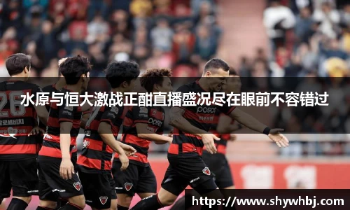 水原与恒大激战正酣直播盛况尽在眼前不容错过