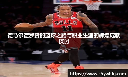 德马尔德罗赞的篮球之路与职业生涯的辉煌成就探讨