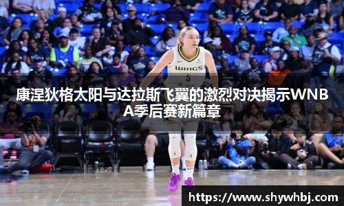 康涅狄格太阳与达拉斯飞翼的激烈对决揭示WNBA季后赛新篇章
