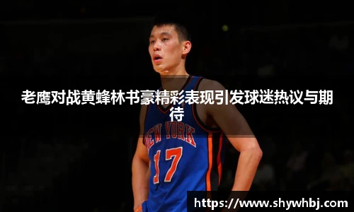 老鹰对战黄蜂林书豪精彩表现引发球迷热议与期待