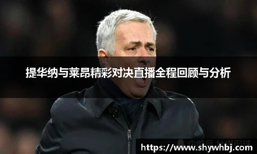 提华纳与莱昂精彩对决直播全程回顾与分析