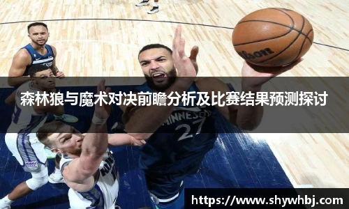 森林狼与魔术对决前瞻分析及比赛结果预测探讨