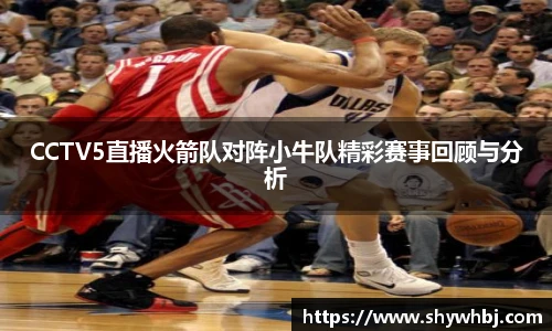 CCTV5直播火箭队对阵小牛队精彩赛事回顾与分析