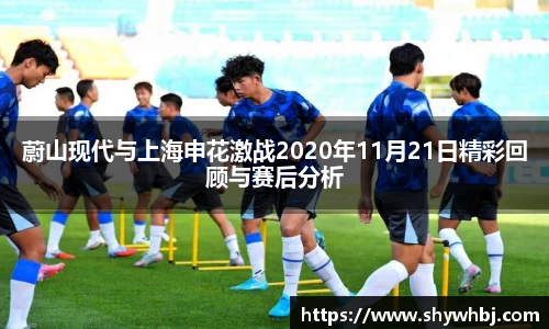 蔚山现代与上海申花激战2020年11月21日精彩回顾与赛后分析